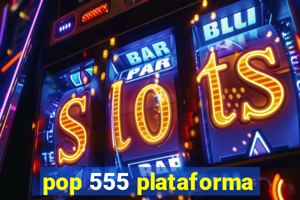 pop 555 plataforma